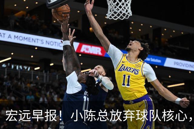 宏远早报！小陈总放弃球队核心，徐杰官宣新身份，周鹏合同确定！