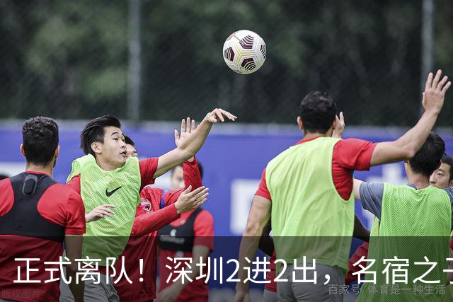 正式离队！深圳2进2出，名宿之子加盟，保留2位核心外援，换帅引发争议大