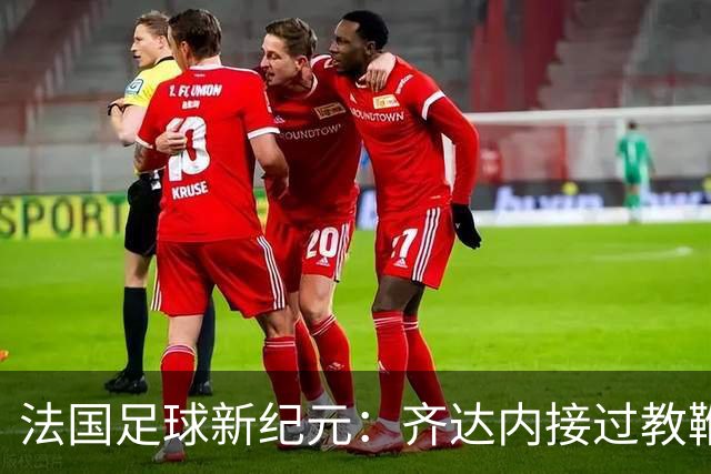 法国足球新纪元：齐达内接过教鞭，挑战极限还是另辟蹊径？